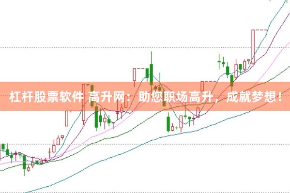 杠杆股票软件 高升网:助您职场高升,成就梦想!