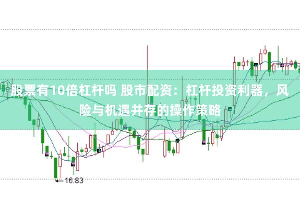 股票有10倍杠杆吗 股市配资:杠杆投资利器,风险与机遇并存的操作策略