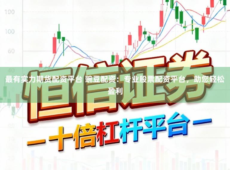 最有实力期货配资平台 豌豆配资:专业股票配资平台,助您轻松盈利