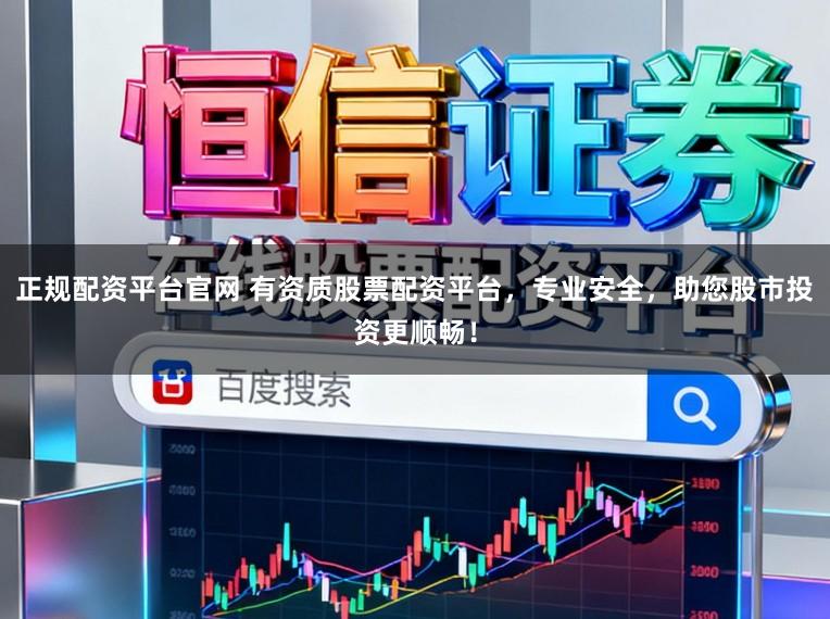 正规配资平台官网 有资质股票配资平台,专业安全,助您股市投资更顺畅!