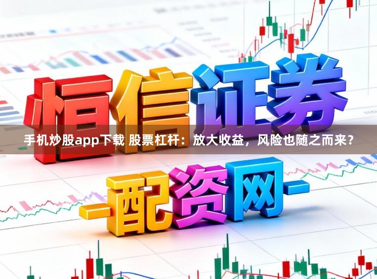手机炒股app下载 股票杠杆：放大收益，风险也随之而来？