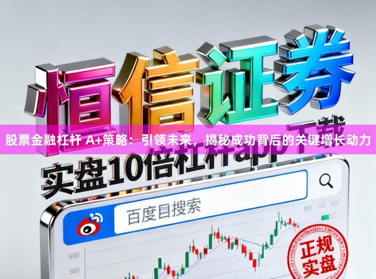 股票金融杠杆 A+策略：引领未来，揭秘成功背后的关键增长动力