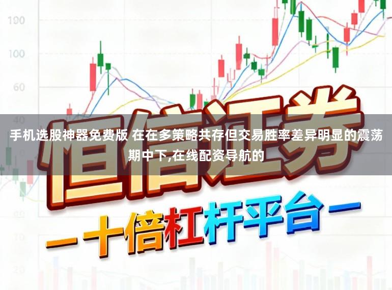 手机选股神器免费版 在在多策略共存但交易胜率差异明显的震荡期中下,在线配资导航的