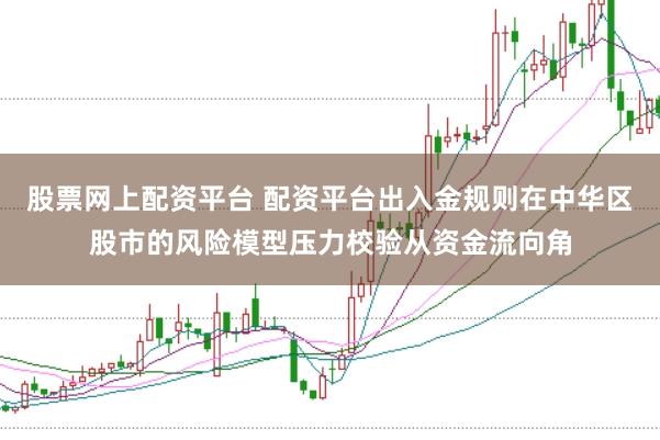 股票网上配资平台 配资平台出入金规则在中华区股市的风险模型压力校验从资金流向角