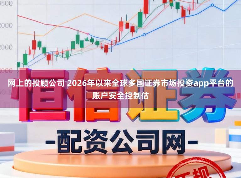 网上的投顾公司 2026年以来全球多国证券市场投资app平台的账户安全控制估