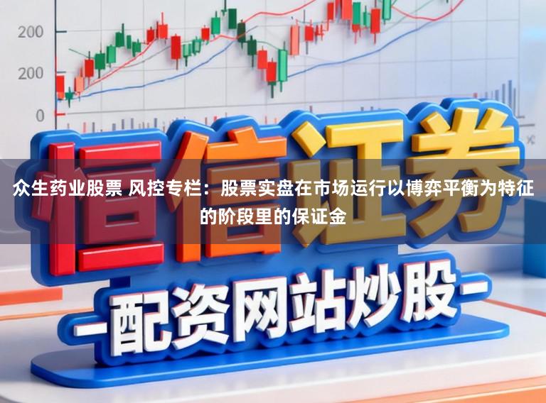 众生药业股票 风控专栏：股票实盘在市场运行以博弈平衡为特征的阶段里的保证金