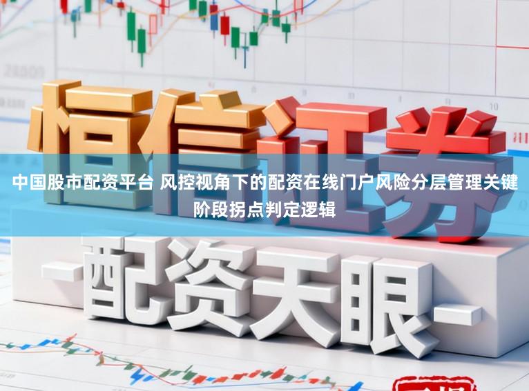 中国股市配资平台 风控视角下的配资在线门户风险分层管理关键阶段拐点判定逻辑