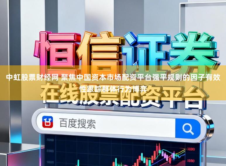 中虹股票财经网 聚焦中国资本市场配资平台强平规则的因子有效性跟踪群体行为博弈