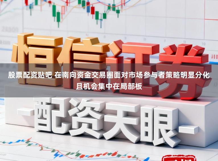 股票配资贴吧 在南向资金交易圈面对市场参与者策略明显分化且机会集中在局部板
