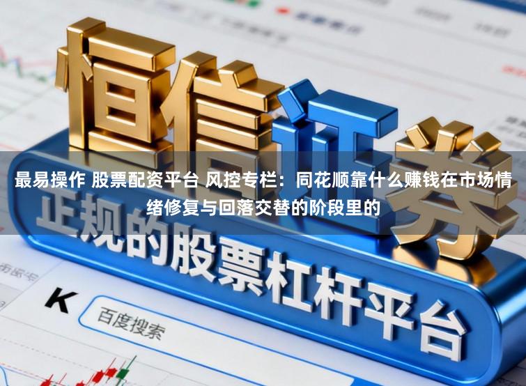 最易操作 股票配资平台 风控专栏:同花顺靠什么赚钱在市场情绪修复与回落交替的阶段里的