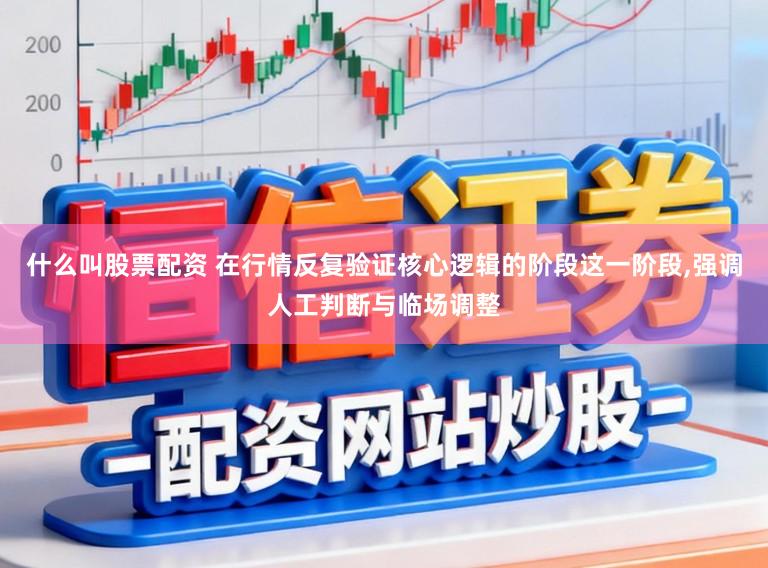 什么叫股票配资 在行情反复验证核心逻辑的阶段这一阶段，强调人工判断与临场调整