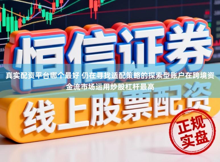 真实配资平台哪个最好 仍在寻找适配策略的探索型账户在跨境资金流市场运用炒股杠杆最高