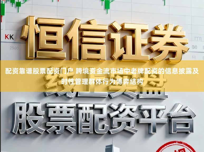 配资靠谱股票配资门户 跨境资金流市场中老牌配资的信息披露及时性管理群体行为博弈结构