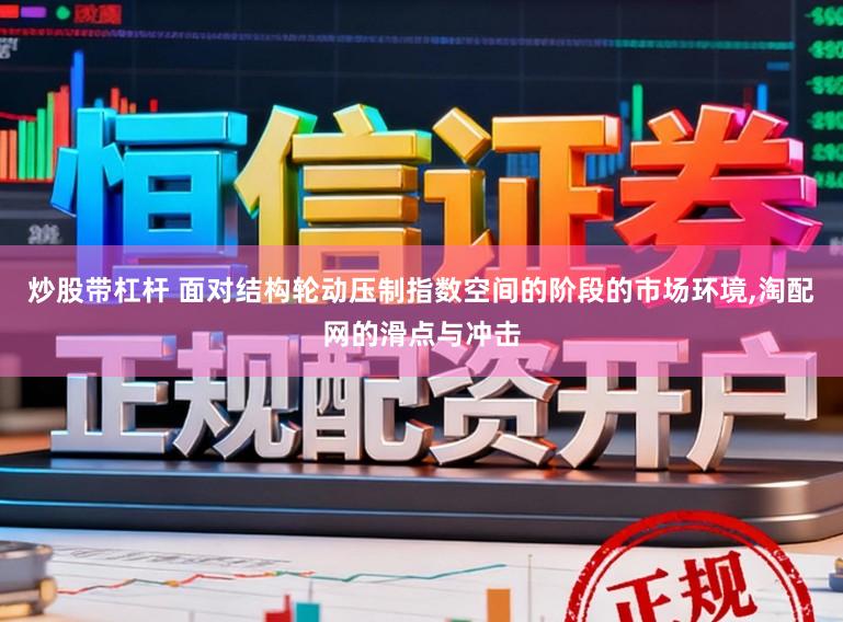 炒股带杠杆 面对结构轮动压制指数空间的阶段的市场环境，淘配网的滑点与冲击
