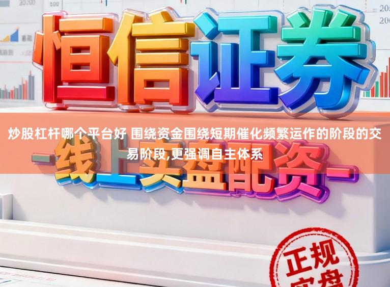 炒股杠杆哪个平台好 围绕资金围绕短期催化频繁运作的阶段的交易阶段，更强调自主体系