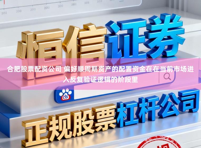 合肥股票配资公司 偏好顺周期资产的配置资金在在当前市场进入反复验证逻辑的阶段里