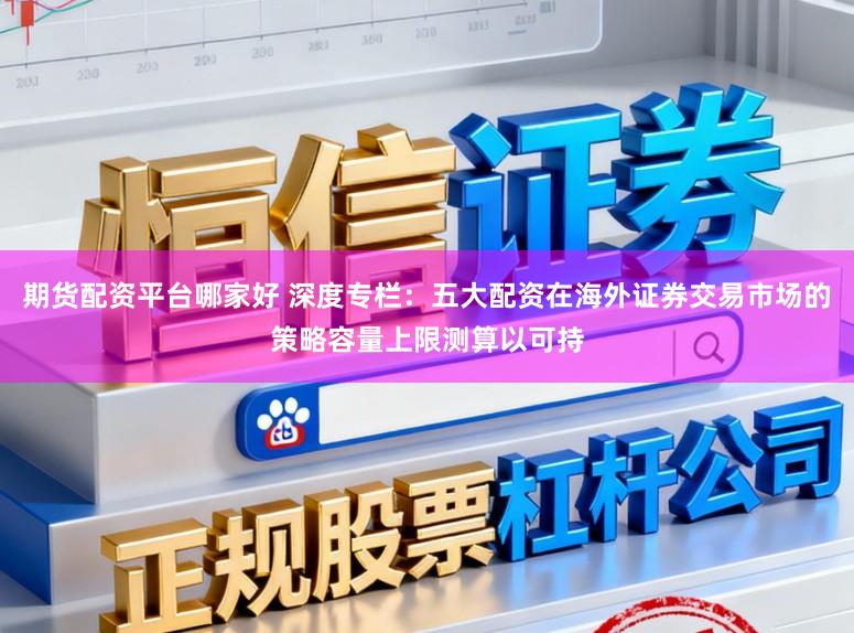 期货配资平台哪家好 深度专栏：五大配资在海外证券交易市场的策略容量上限测算以可持