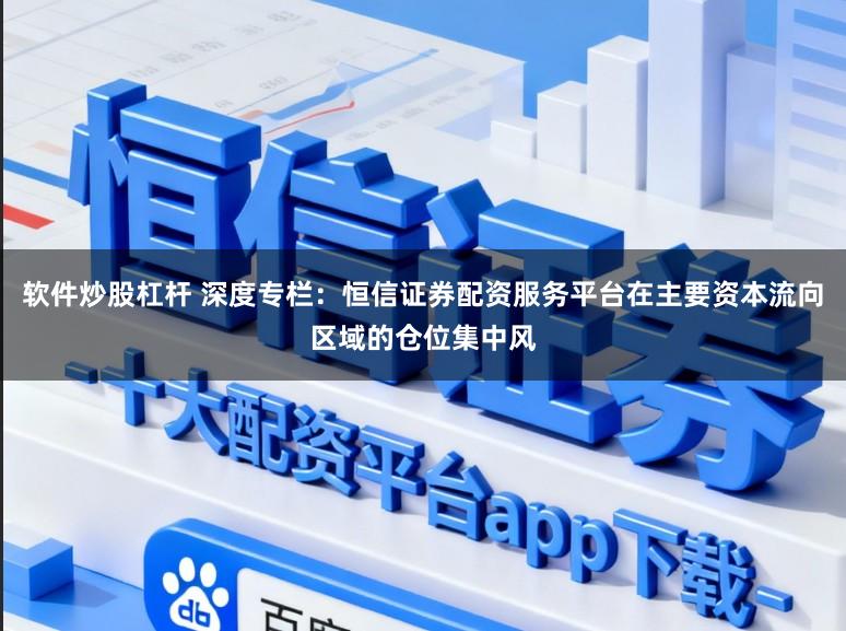 软件炒股杠杆 深度专栏：恒信证券配资服务平台在主要资本流向区域的仓位集中风