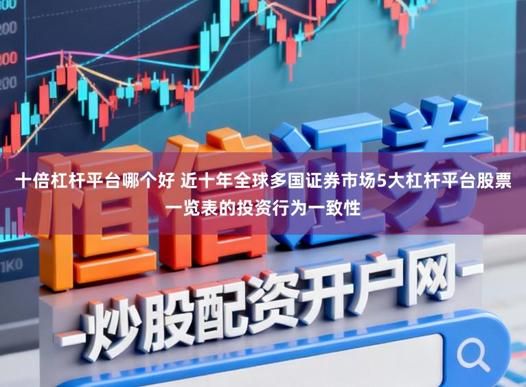 十倍杠杆平台哪个好 近十年全球多国证券市场5大杠杆平台股票一览表的投资行为一致性