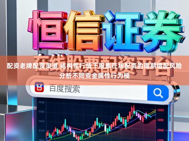 配资老牌配资渠道 结构性行情下股票在线配资的周期错配风险分析不同资金属性行为模