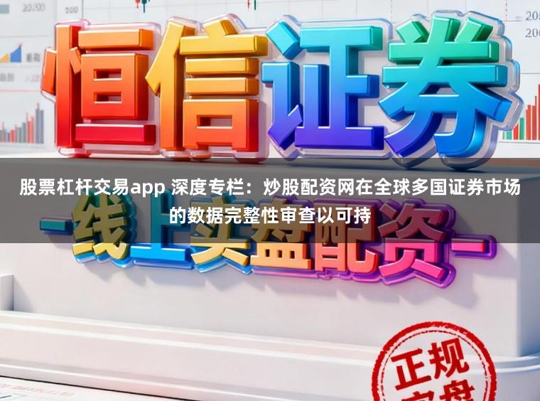 股票杠杆交易app 深度专栏：炒股配资网在全球多国证券市场的数据完整性审查以可持