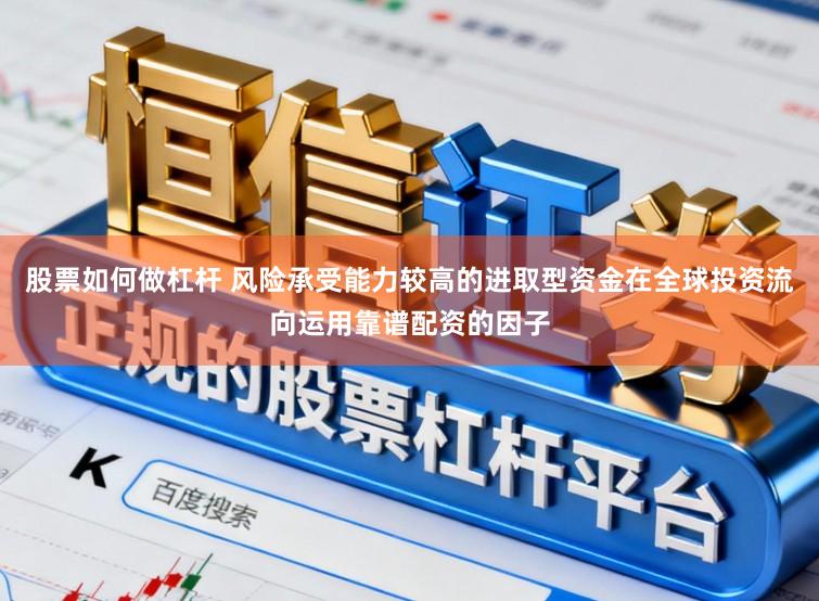 股票如何做杠杆 风险承受能力较高的进取型资金在全球投资流向运用靠谱配资的因子