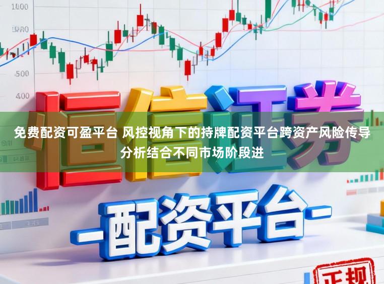 免费配资可盈平台 风控视角下的持牌配资平台跨资产风险传导分析结合不同市场阶段进