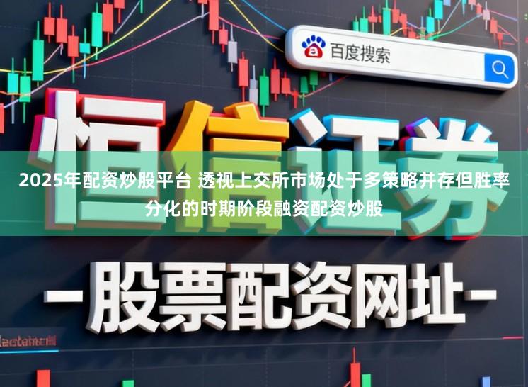 2025年配资炒股平台 透视上交所市场处于多策略并存但胜率分化的时期阶段融资配资炒股