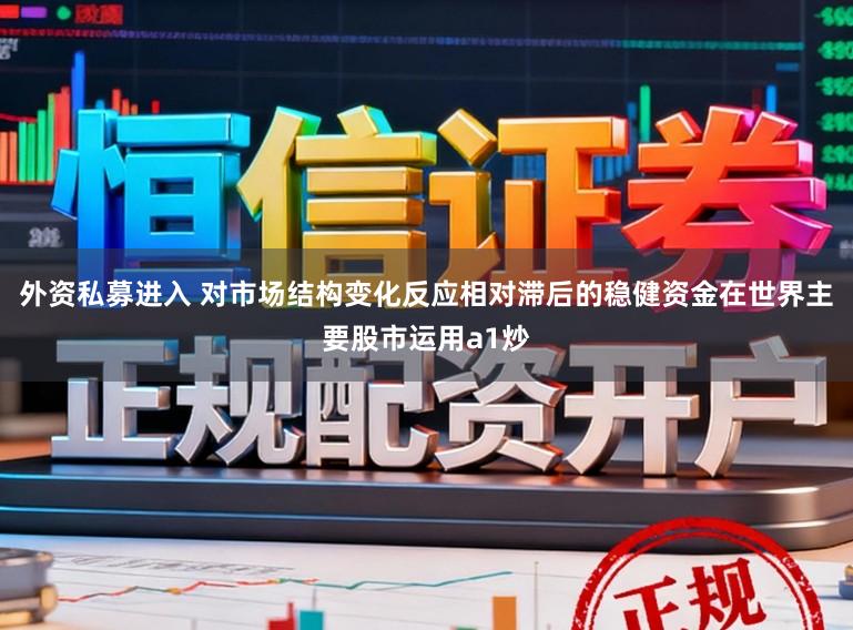 外资私募进入 对市场结构变化反应相对滞后的稳健资金在世界主要股市运用a1炒
