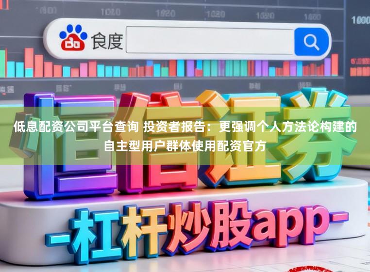 低息配资公司平台查询 投资者报告：更强调个人方法论构建的自主型用户群体使用配资官方