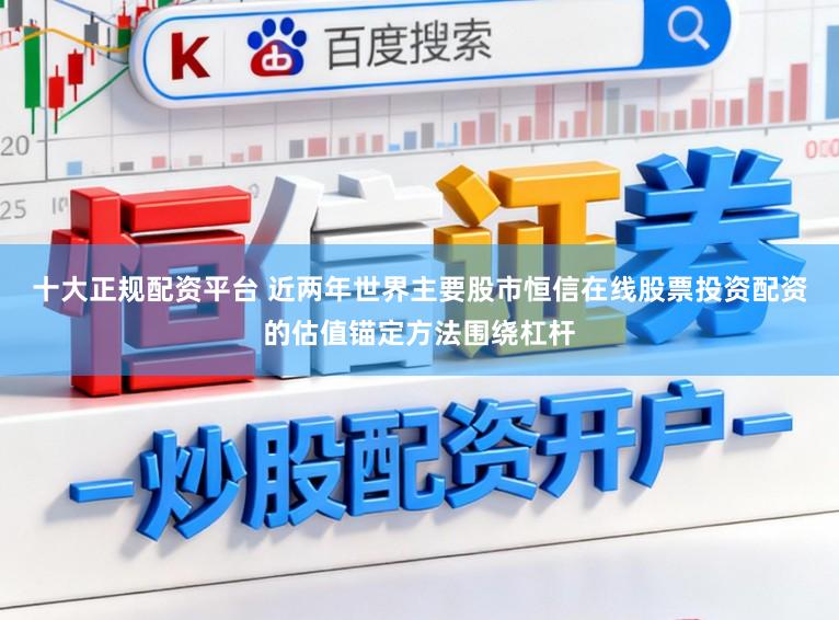 十大正规配资平台 近两年世界主要股市恒信在线股票投资配资的估值锚定方法围绕杠杆