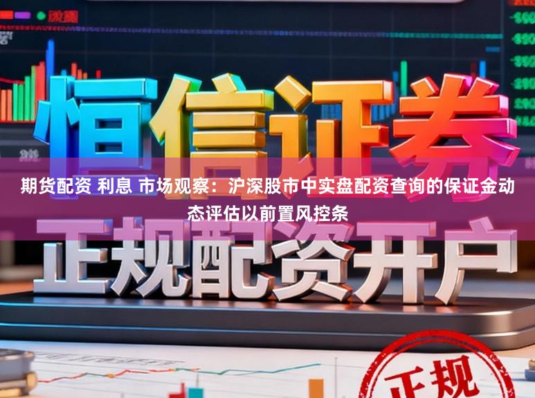 期货配资 利息 市场观察：沪深股市中实盘配资查询的保证金动态评估以前置风控条