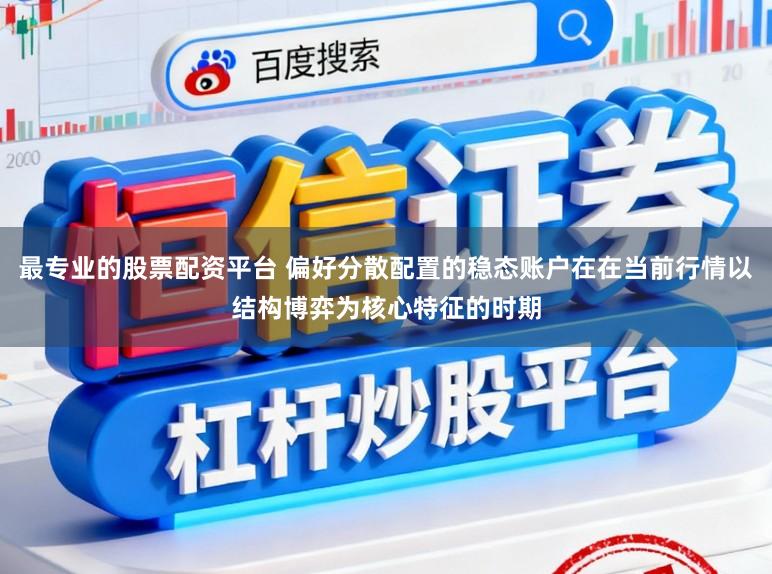 最专业的股票配资平台 偏好分散配置的稳态账户在在当前行情以结构博弈为核心特征的时期
