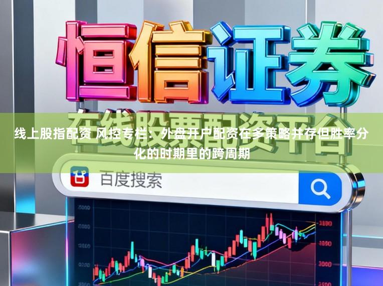 线上股指配资 风控专栏：外盘开户配资在多策略并存但胜率分化的时期里的跨周期