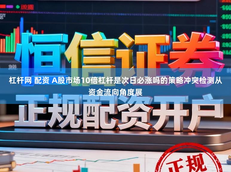 杠杆网 配资 A股市场10倍杠杆是次日必涨吗的策略冲突检测从资金流向角度展
