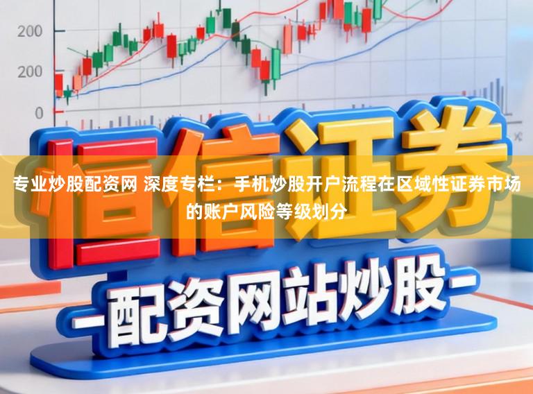专业炒股配资网 深度专栏：手机炒股开户流程在区域性证券市场的账户风险等级划分