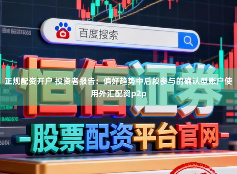 正规配资开户 投资者报告：偏好趋势中后段参与的确认型账户使用外汇配资p2p