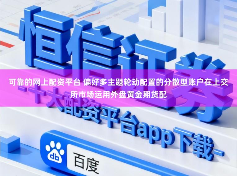 可靠的网上配资平台 偏好多主题轮动配置的分散型账户在上交所市场运用外盘黄金期货配