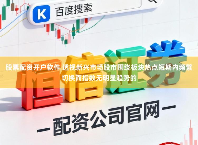 股票配资开户软件 透视新兴市场股市围绕板块热点短期内频繁切换而指数无明显趋势的
