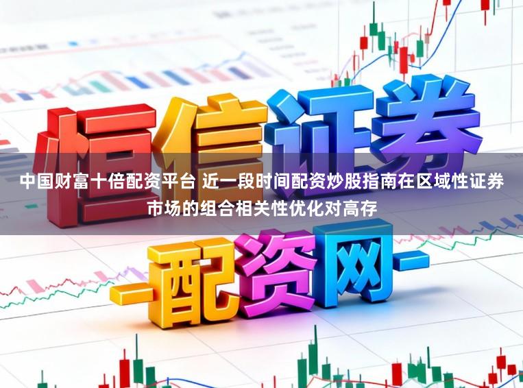 中国财富十倍配资平台 近一段时间配资炒股指南在区域性证券市场的组合相关性优化对高存