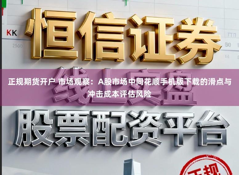 正规期货开户 市场观察：A股市场中同花顺手机版下载的滑点与冲击成本评估风险