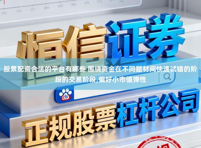 股票配资合法的平台有哪些 围绕资金在不同题材间快速试错的阶段的交易阶段，偏好小市值弹性