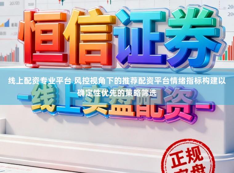 线上配资专业平台 风控视角下的推荐配资平台情绪指标构建以确定性优先的策略筛选