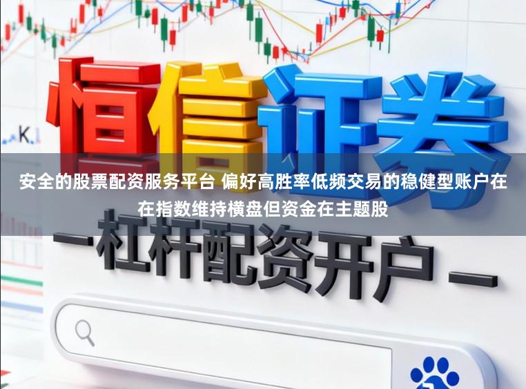 安全的股票配资服务平台 偏好高胜率低频交易的稳健型账户在在指数维持横盘但资金在主题股