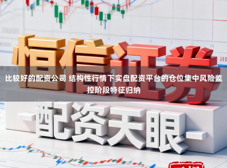 比较好的配资公司 结构性行情下实盘配资平台的仓位集中风险监控阶段特征归纳