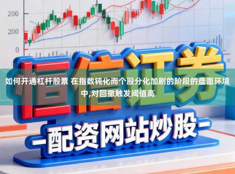 如何开通杠杆股票 在指数钝化而个股分化加剧的阶段的盘面环境中，对回撤触发阈值高