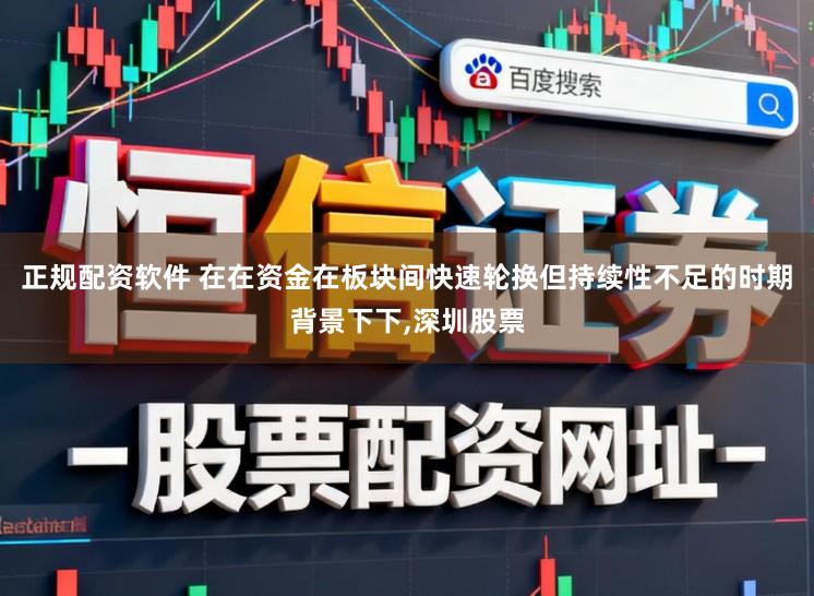正规配资软件 在在资金在板块间快速轮换但持续性不足的时期背景下下，深圳股票