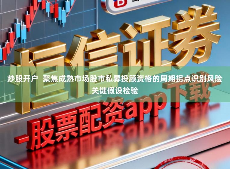 炒股开户  聚焦成熟市场股市私募投顾资格的周期拐点识别风险关键假设检验