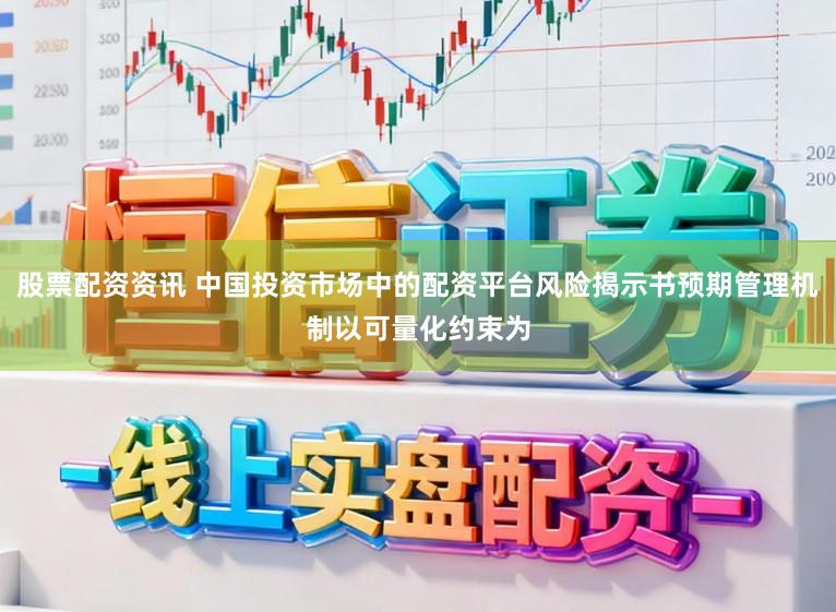 股票配资资讯 中国投资市场中的配资平台风险揭示书预期管理机制以可量化约束为