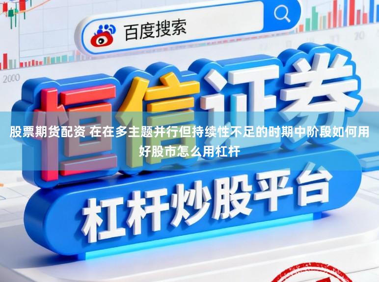 股票期货配资 在在多主题并行但持续性不足的时期中阶段如何用好股市怎么用杠杆
